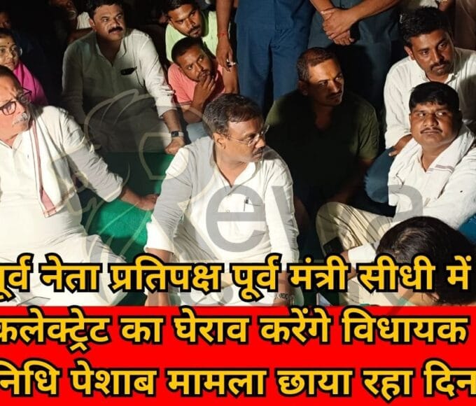 पूर्व नेता प्रतिपक्ष पूर्व मंत्री सीधी में कलेक्ट्रेट का घेराव करेंगे विधायक प्रतिनिधि पेशाब मामला छाया रहा दिनभर