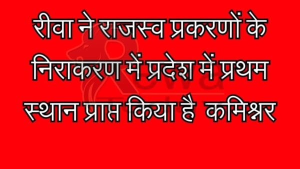 रीवा ने राजस्व प्रकरणों के निराकरण में प्रदेश में प्रथम स्थान प्राप्त किया है - कमिश्नर