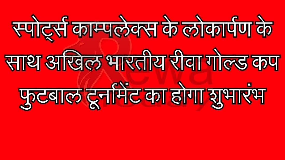 स्पोर्ट्स काम्पलेक्स के लोकार्पण के साथ अखिल भारतीय रीवा गोल्ड कप फुटबाल टूर्नामेंट का होगा शुभारंभ