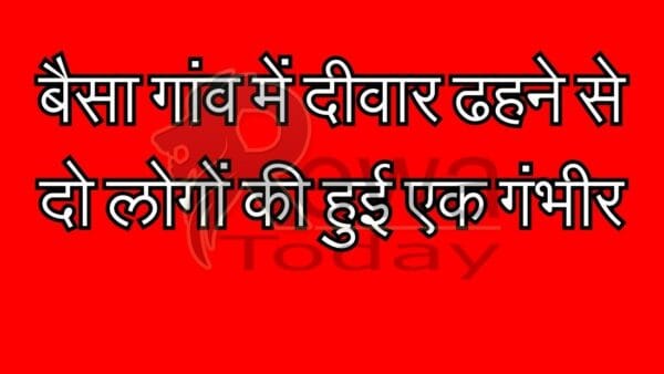 बैसा गांव में दीवार ढहने से दो लोगों की हुई एक गंभीर
