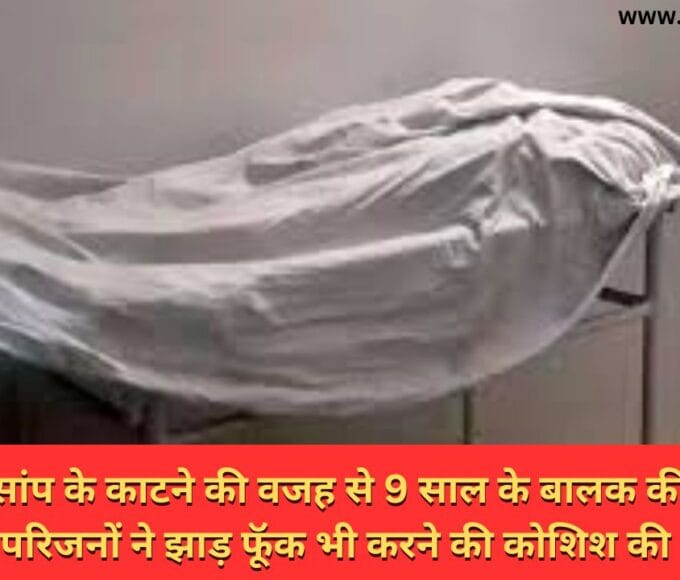 जहरीले सांप के काटने की वजह से 9 साल के बालक की हुई मौत परिजनों ने झाड़ फूॅक भी करने की कोशिश की