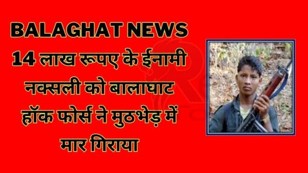 Naxalite carrying a reward of Rs 14 lakh was killed in an encounter by Balaghat Hawk Force.