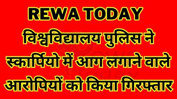 Rewa Today : विश्वविद्यालय पुलिस ने स्कार्पियो में आग लगाने वाले आरोपियों को किया गिरफ्तार