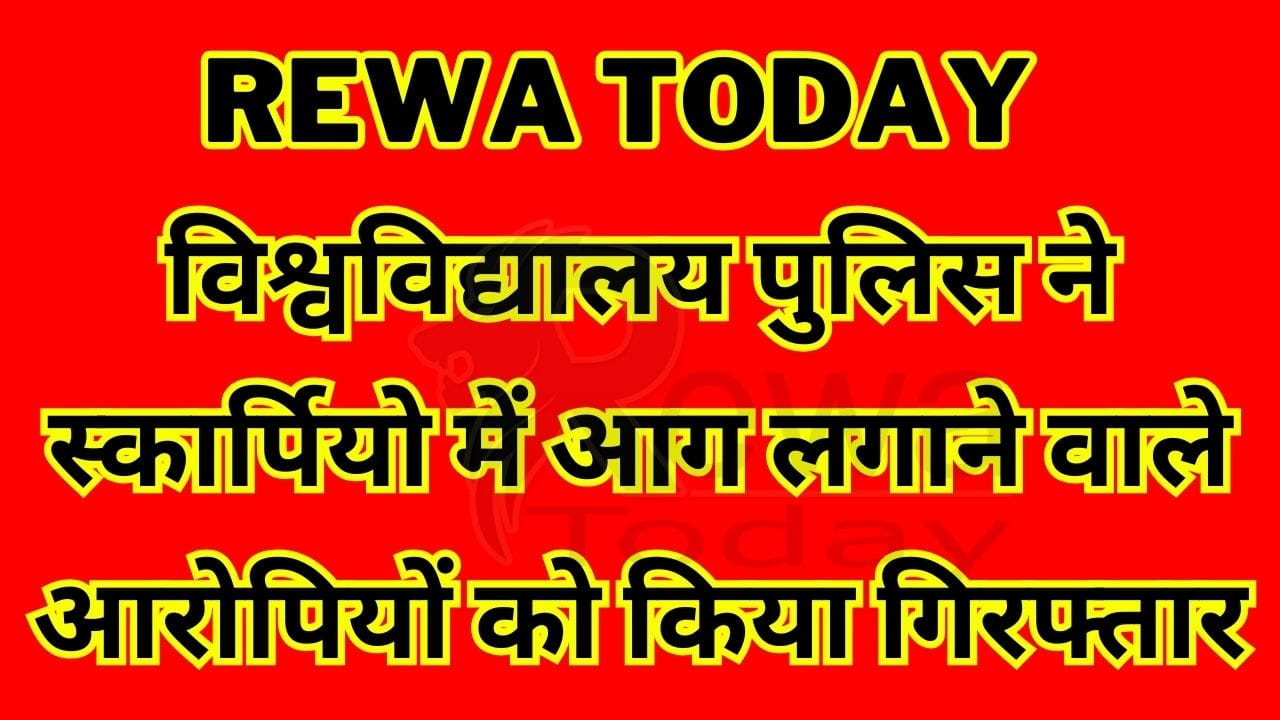 Rewa Today : विश्वविद्यालय पुलिस ने स्कार्पियो में आग लगाने वाले आरोपियों को किया गिरफ्तार