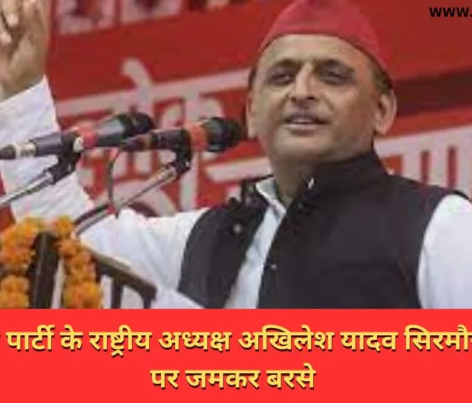 समाजवादी पार्टी के राष्ट्रीय अध्यक्ष अखिलेश यादव सिरमौर में भाजपा पर जमकर बरसे