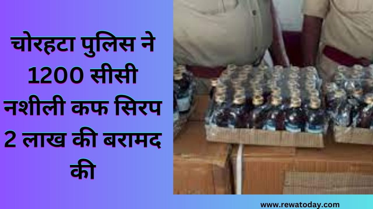चोरहटा पुलिस ने 1200 सीसी नशीली कफ सिरप 2 लाख की बरामद की