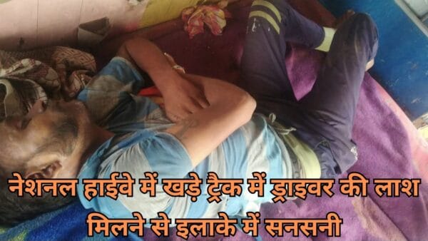 नेशनल हाईवे में खड़े ट्रैक में ड्राइवर की लाश मिलने से इलाके में सनसनी