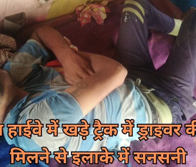 नेशनल हाईवे में खड़े ट्रैक में ड्राइवर की लाश मिलने से इलाके में सनसनी