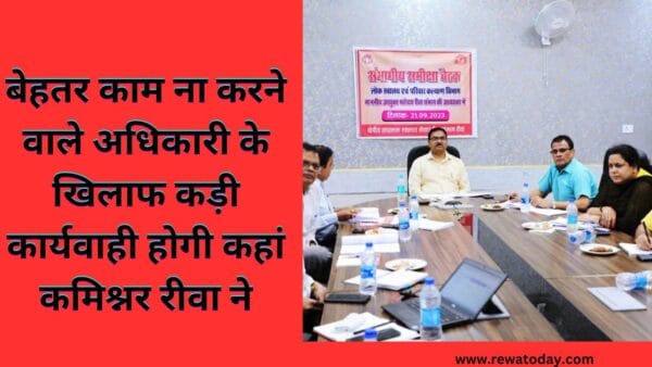 बेहतर काम ना करने वाले अधिकारी के खिलाफ कड़ी कार्यवाही होगी कहां कमिश्नर रीवा ने