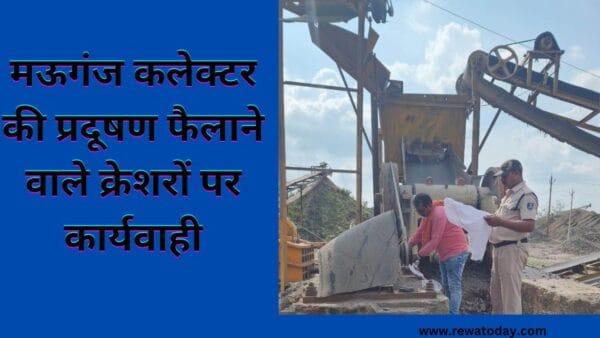 मऊगंज कलेक्टर की प्रदूषण फैलाने वाले क्रेशरों पर कार्यवाही