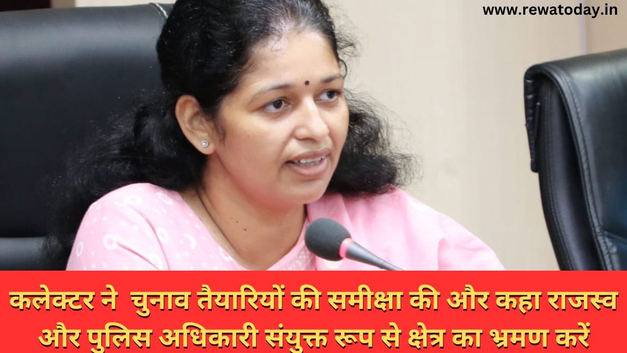 कलेक्टर ने चुनाव तैयारियों की समीक्षा की और कहा राजस्व और पुलिस अधिकारी संयुक्त रूप से क्षेत्र का भ्रमण करें