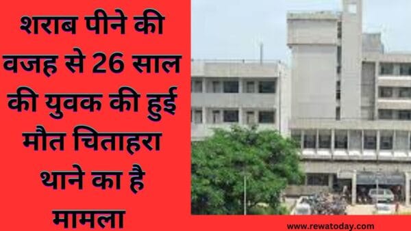 शराब पीने की वजह से 26 साल की युवक की हुई मौत चिताहरा थाने का है मामला