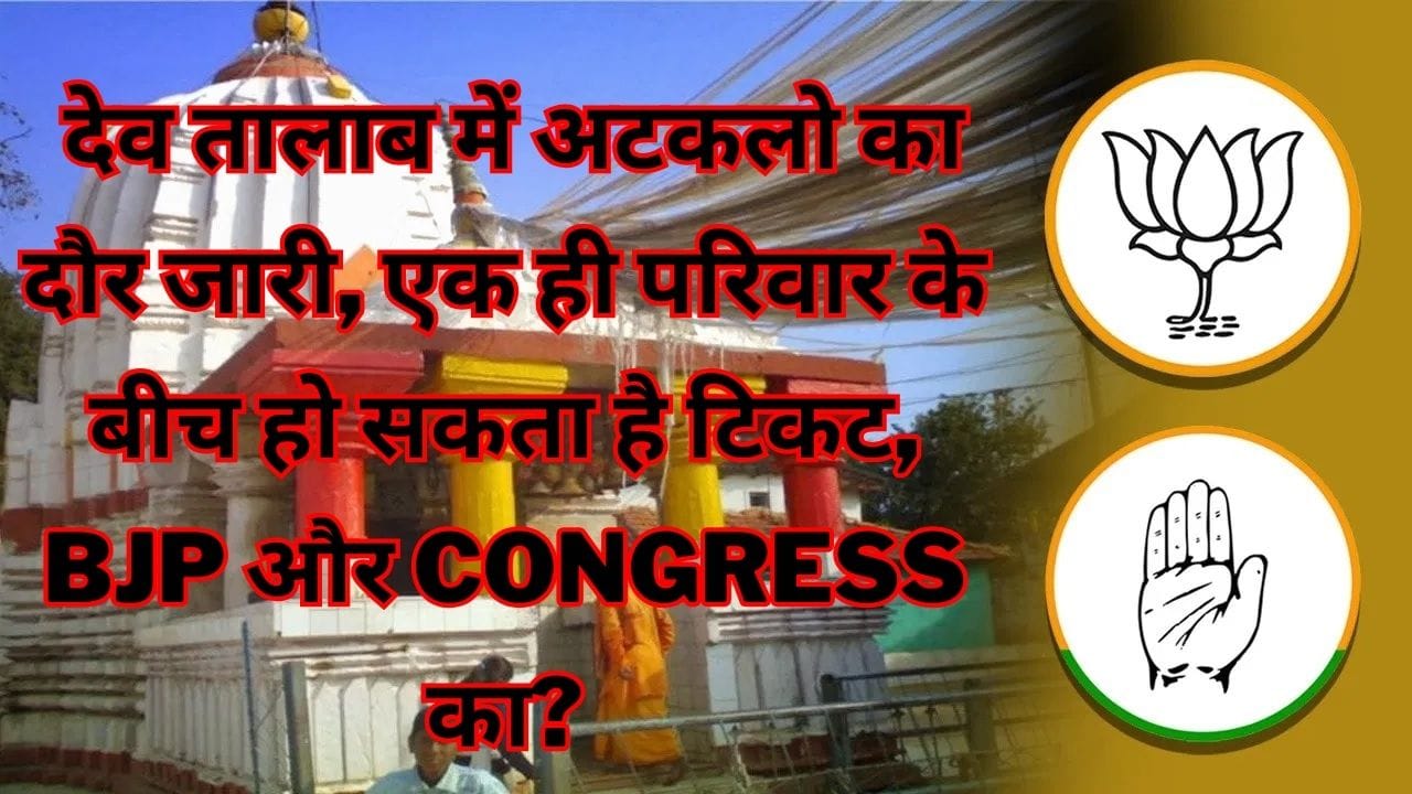 MP Election :देव तालाब में अटकलो का दौर जारी, एक ही परिवार के बीच हो सकता है टिकट, BJP और CONGRESS का?