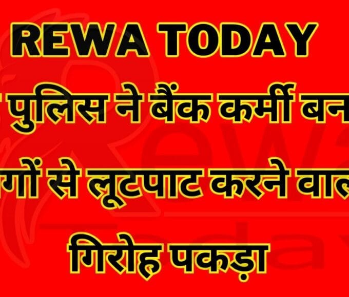 Rewa Today :रीवा पुलिस ने बैंक कर्मी बनकर लोगों से लूटपाट करने वाला गिरोह पकड़ा