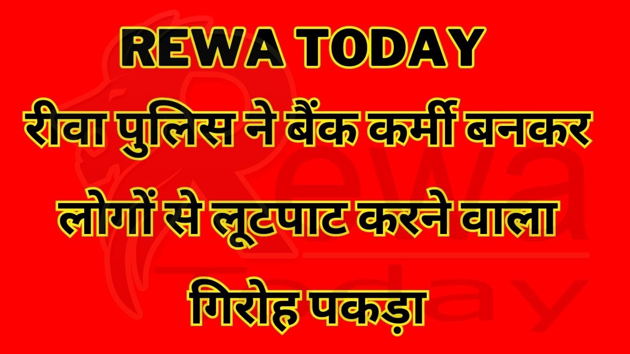 Rewa Today :रीवा पुलिस ने बैंक कर्मी बनकर लोगों से लूटपाट करने वाला गिरोह पकड़ा