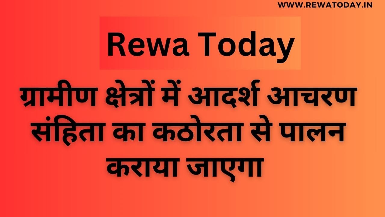 ग्रामीण क्षेत्रों में आदर्श आचरण संहिता का कठोरता से पालन कराया जाएगा