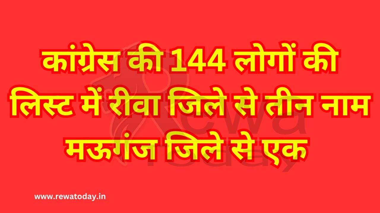 कांग्रेस की 144 लोगों की लिस्ट में रीवा जिले से तीन नाम मऊगंज जिले से एक