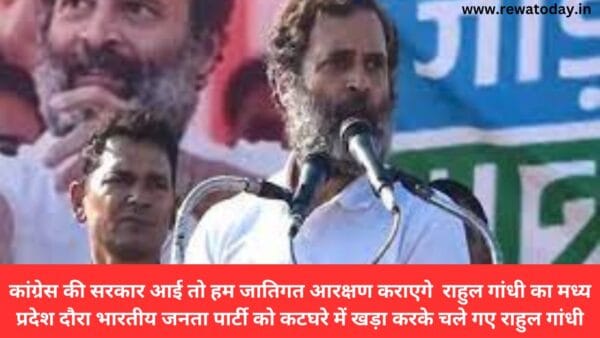 कांग्रेस की सरकार आई तो हम जातिगत आरक्षण कराएगे राहुल गांधी का मध्य प्रदेश दौरा भारतीय जनता पार्टी को कटघरे में खड़ा करके चले गए राहुल गांधी