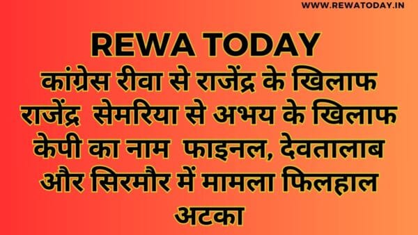 कांग्रेस रीवा से राजेंद्र के खिलाफ राजेंद्र सेमरिया से अभय के खिलाफ केपी का नाम फाइनल, देवतालाब और सिरमौर में मामला फिलहाल अटका