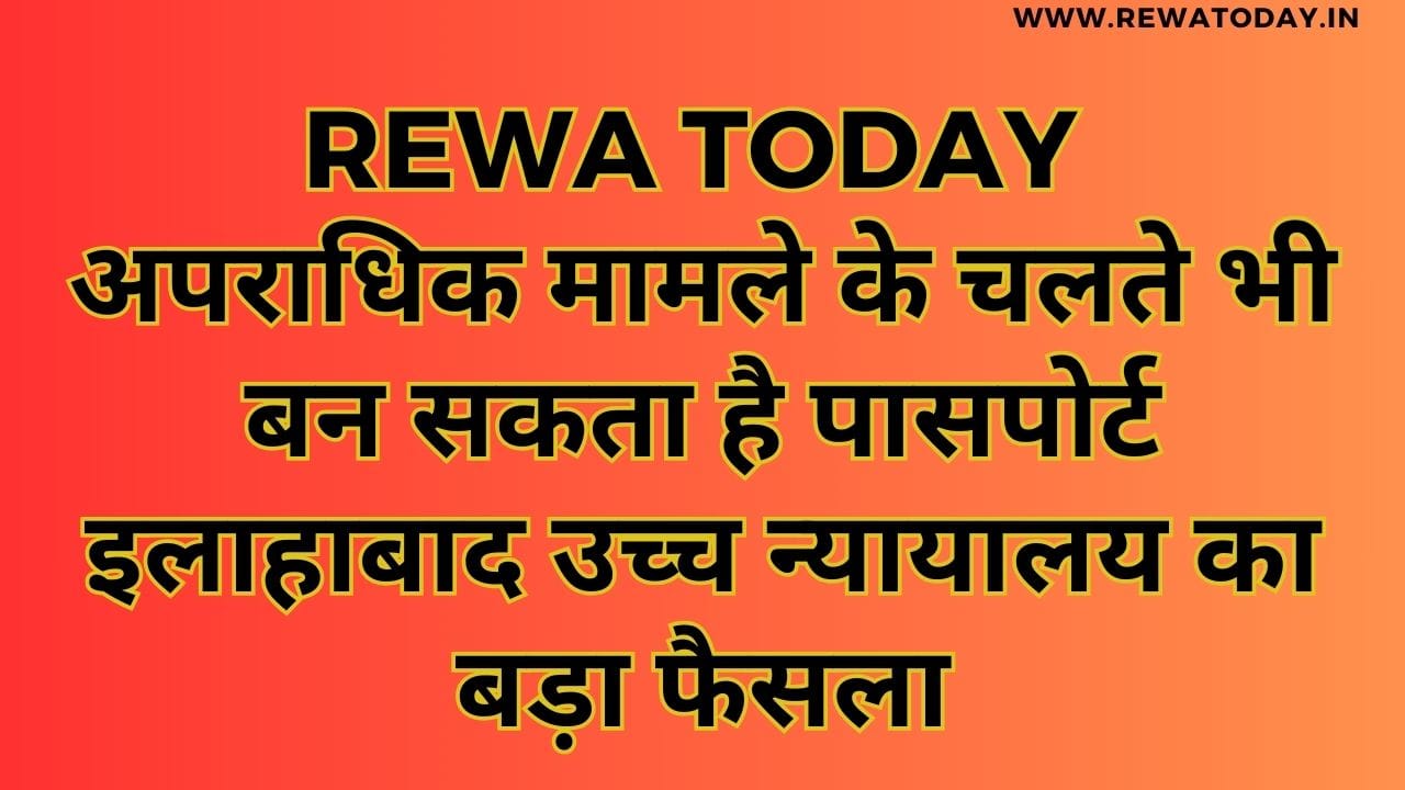 अपराधिक मामले के चलते भी बन सकता है पासपोर्ट इलाहाबाद उच्च न्यायालय का बड़ा फैसला