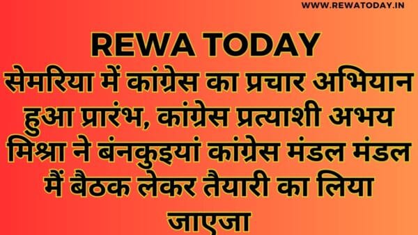 सेमरिया में कांग्रेस का प्रचार अभियान हुआ प्रारंभ, कांग्रेस प्रत्याशी अभय मिश्रा ने बंनकुइयां कांग्रेस मंडल मंडल मैं बैठक लेकर तैयारी का लिया जाएजा