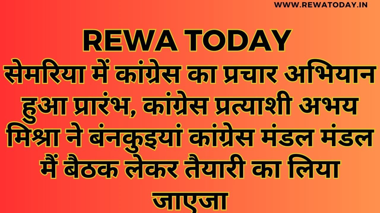 सेमरिया में कांग्रेस का प्रचार अभियान हुआ प्रारंभ, कांग्रेस प्रत्याशी अभय मिश्रा ने बंनकुइयां कांग्रेस मंडल मंडल मैं बैठक लेकर तैयारी का लिया जाएजा