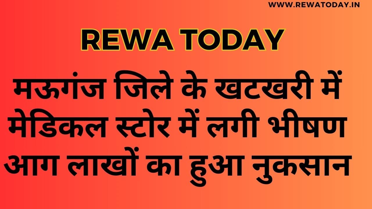 मऊगंज जिले के खटखरी में मेडिकल स्टोर में लगी भीषण आग लाखों का हुआ नुकसान