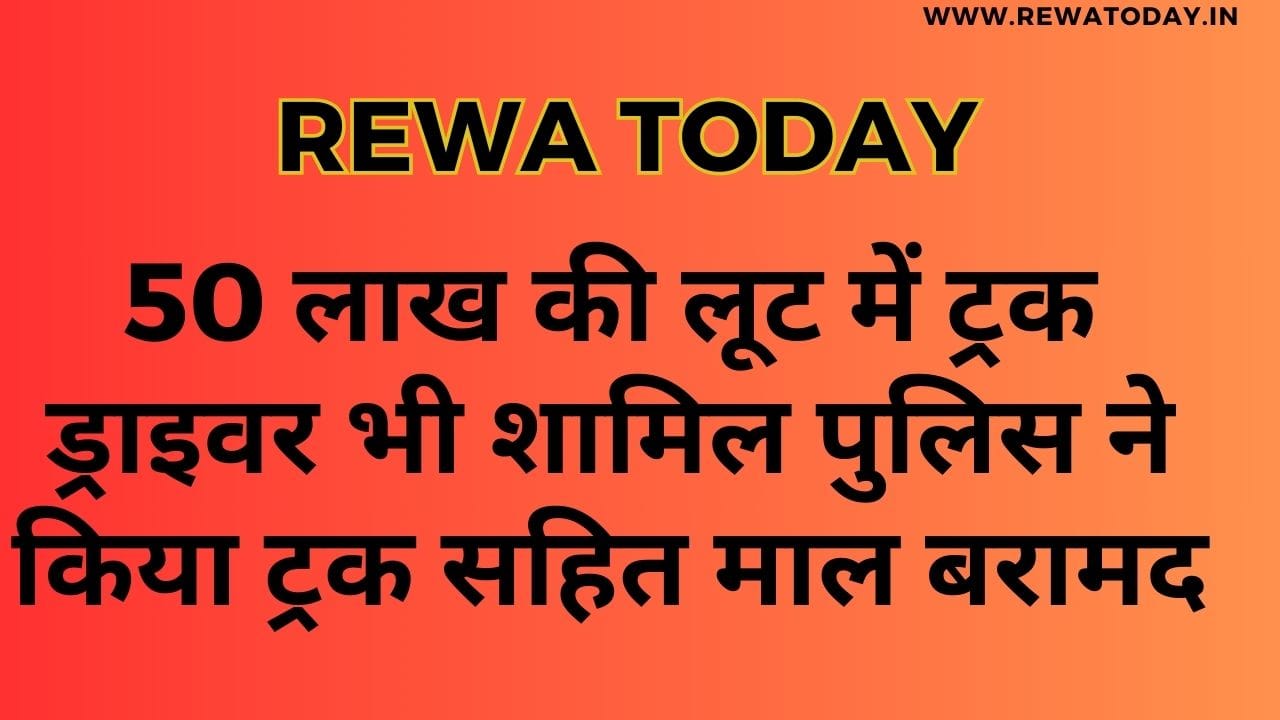 50 लाख की लूट में ट्रक ड्राइवर भी शामिल पुलिस ने किया ट्रक सहित माल बरामद