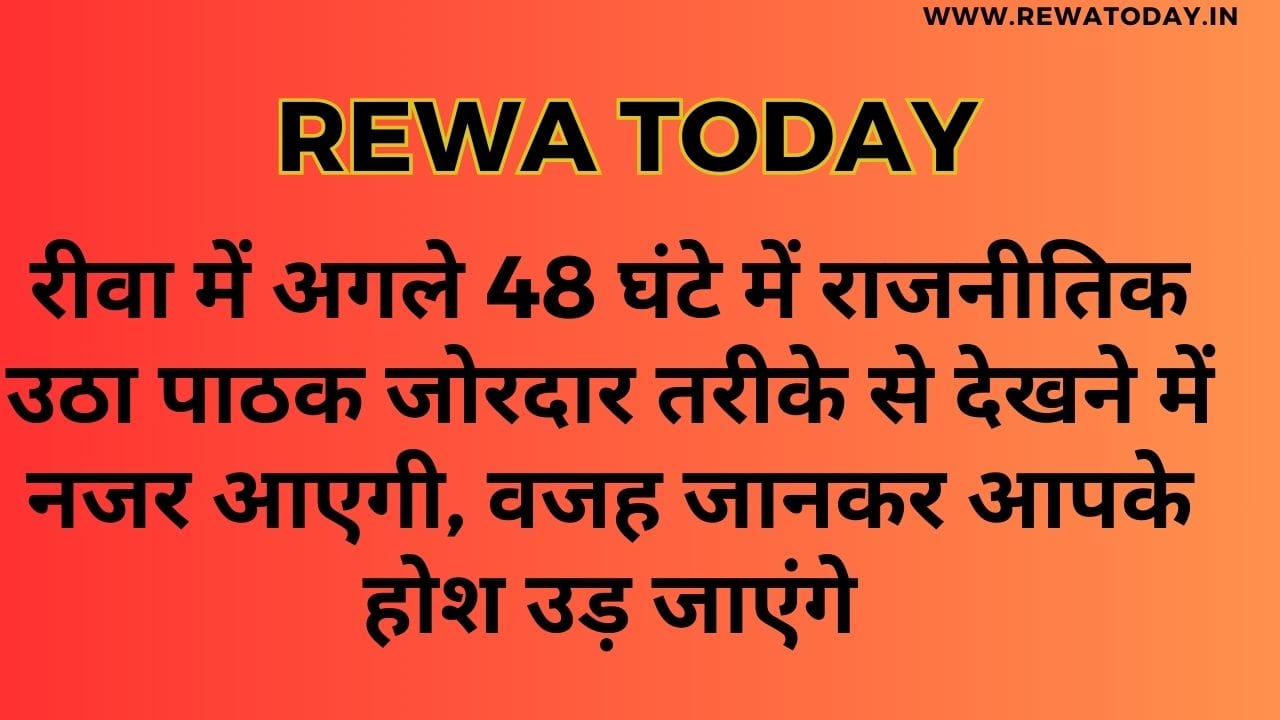 In the next 48 hours, political upheaval will be seen strongly in Rewa,