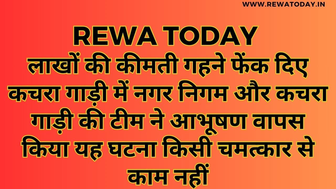 लाखों की कीमती गहने फेंक दिए कचरा गाड़ी में नगर निगम और कचरा गाड़ी की टीम ने आभूषण वापस किया यह घटना किसी चमत्कार से काम नहीं