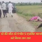 सुहागी मामला दो की मौत दो गंभीर 5 एडमिट मानवीय संवेदनाओं को किया तार तार