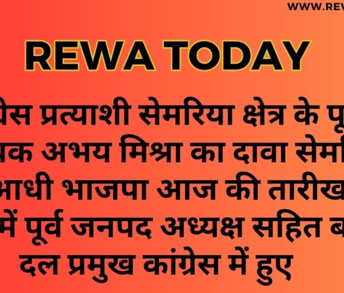कांग्रेस प्रत्याशी सेमरिया क्षेत्र के पूर्व विधायक अभय मिश्रा का दावा सेमरिया की आधी भाजपा आज की तारीख में कांग्रेस में पूर्व जनपद अध्यक्ष सहित बजरंग दल प्रमुख कांग्रेस में हुए