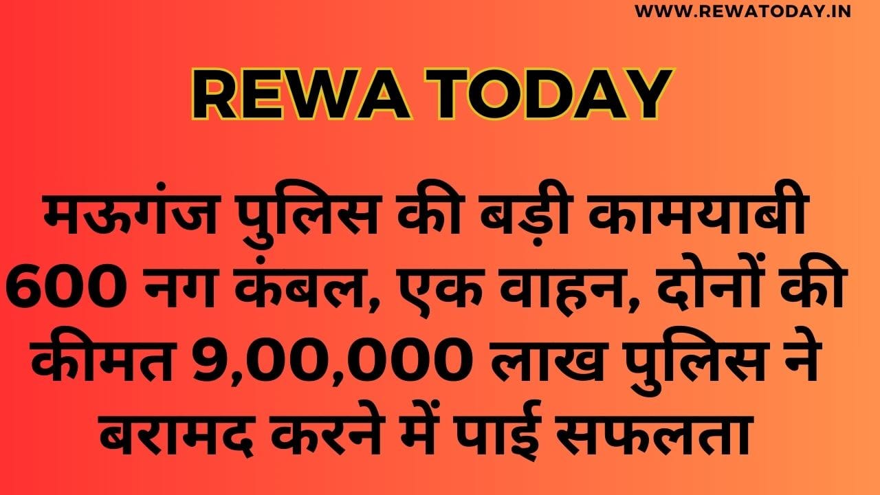 मऊगंज पुलिस की बड़ी कामयाबी 600 नग कंबल, एक वाहन, दोनों की कीमत 9,00,000 लाख पुलिस ने बरामद करने में पाई सफलता
