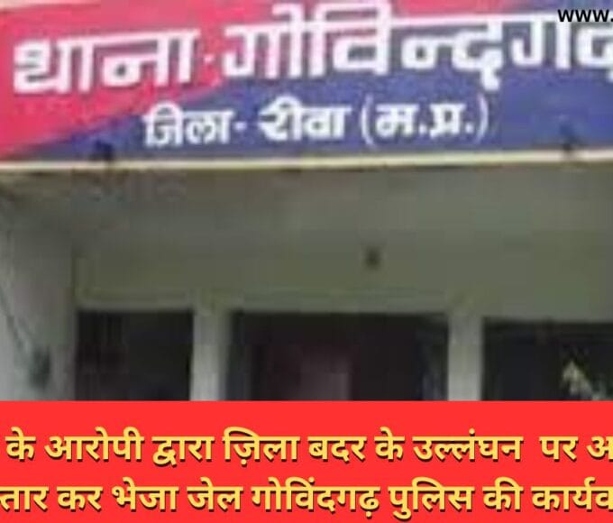 जिला बदर के आरोपी द्वारा ज़िला बदर के उल्लंघन पर आरोपी को गिरफ्तार कर भेजा जेल गोविंदगढ़ पुलिस की कार्यवाही