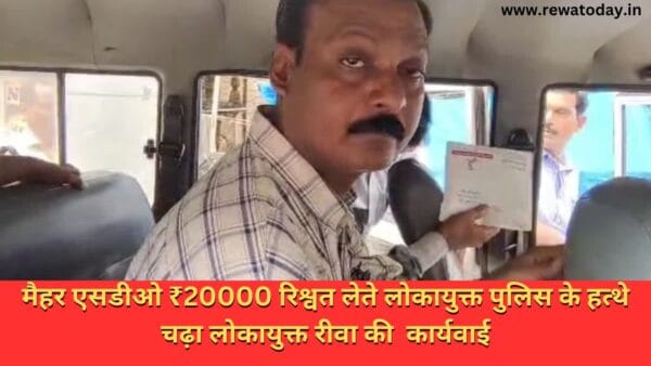 मैहर एसडीओ ₹20000 रिश्वत लेते लोकायुक्त पुलिस के हत्थे चढ़ा लोकायुक्त रीवा की कार्यवाई