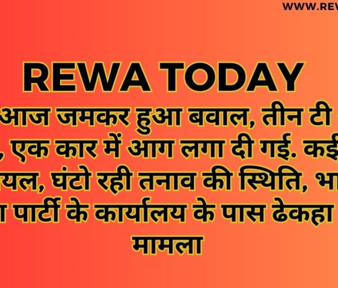 रीवा में आज जमकर हुआ बवाल, तीन टी आई के सर फूटे, एक कार में आग लगा दी गई. कई मजदूर हुए घायल, घंटो रही तनाव की स्थिति, भारतीय जनता पार्टी के कार्यालय के पास ढेकहा का है मामला