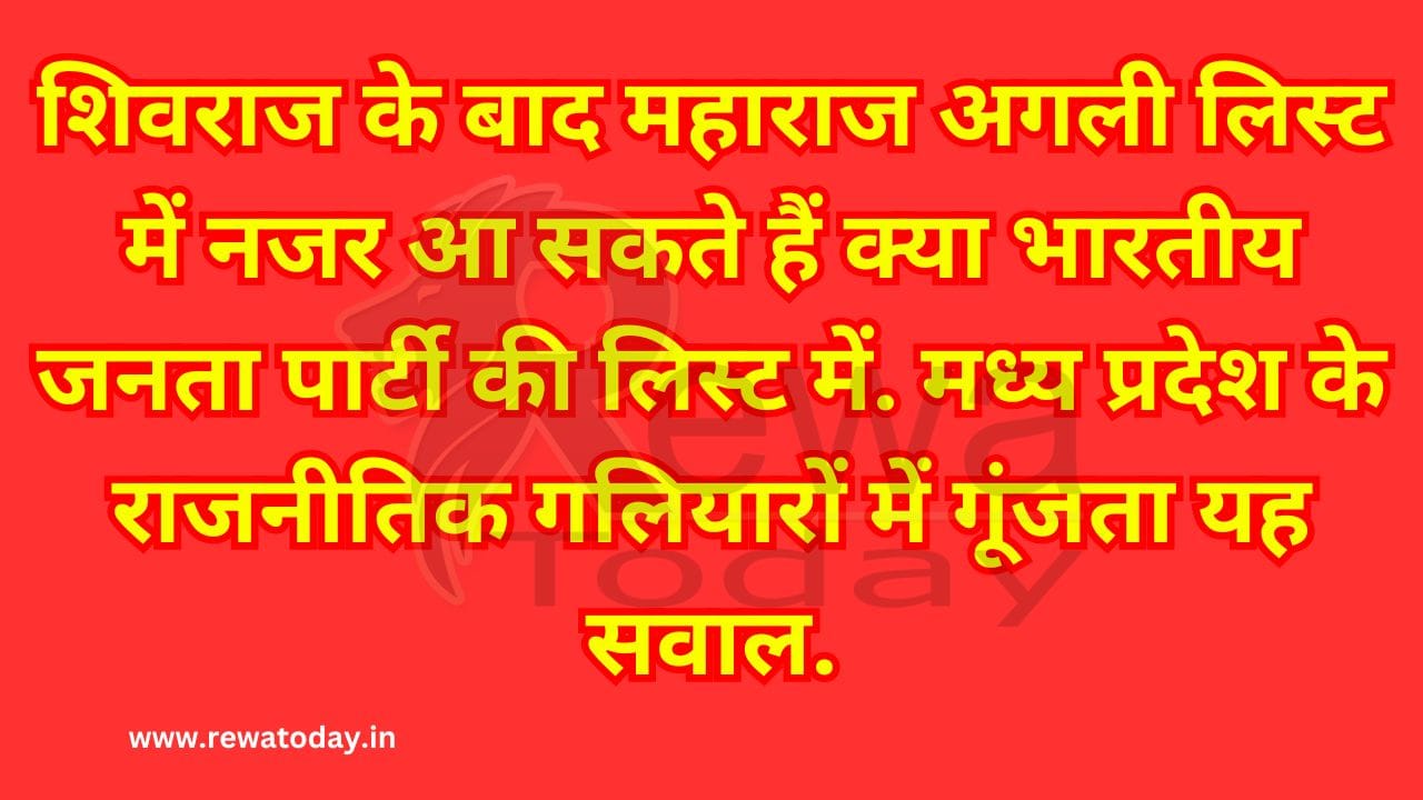 शिवराज के बाद महाराज अगली लिस्ट में नजर आ सकते हैं क्या भारतीय जनता पार्टी की लिस्ट में. मध्य प्रदेश के राजनीतिक गलियारों में गूंजता यह सवाल.