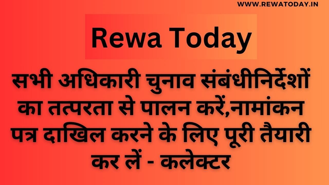 सभी अधिकारी चुनाव संबंधीनिर्देशों का तत्परता से पालन करें,नामांकन पत्र दाखिल करने के लिए पूरी तैयारी कर लें - कलेक्टर