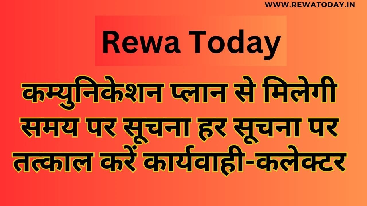 कम्युनिकेशन प्लान से मिलेगी समय पर सूचना हर सूचना पर तत्काल करें कार्यवाही-कलेक्टर