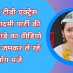 प्रसिद्ध टीवी एक्ट्रेस आम आदमी पार्टी की चाहत पांडे का वीडियो वायरल जमकर ले रहे लोग मजे