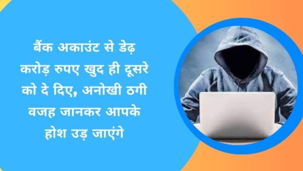 बैंक अकाउंट से डेढ़ करोड़ रुपए खुद ही दूसरे को दे दिए, अनोखी ठगी वजह जानकर आपके होश उड़ जाएंगे