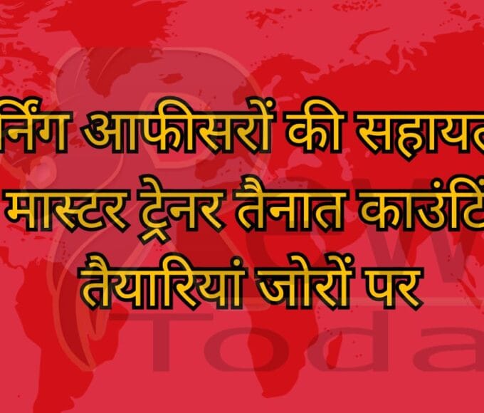 रिटर्निंग आफीसरों की सहायता के लिए मास्टर ट्रेनर तैनात काउंटिंग की तैयारियां जोरों पर