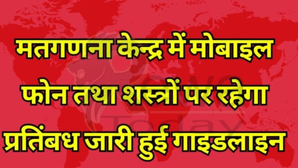 मतगणना केन्द्र में मोबाइल फोन तथा शस्त्रों पर रहेगा प्रतिंबध जारी हुई गाइडलाइन