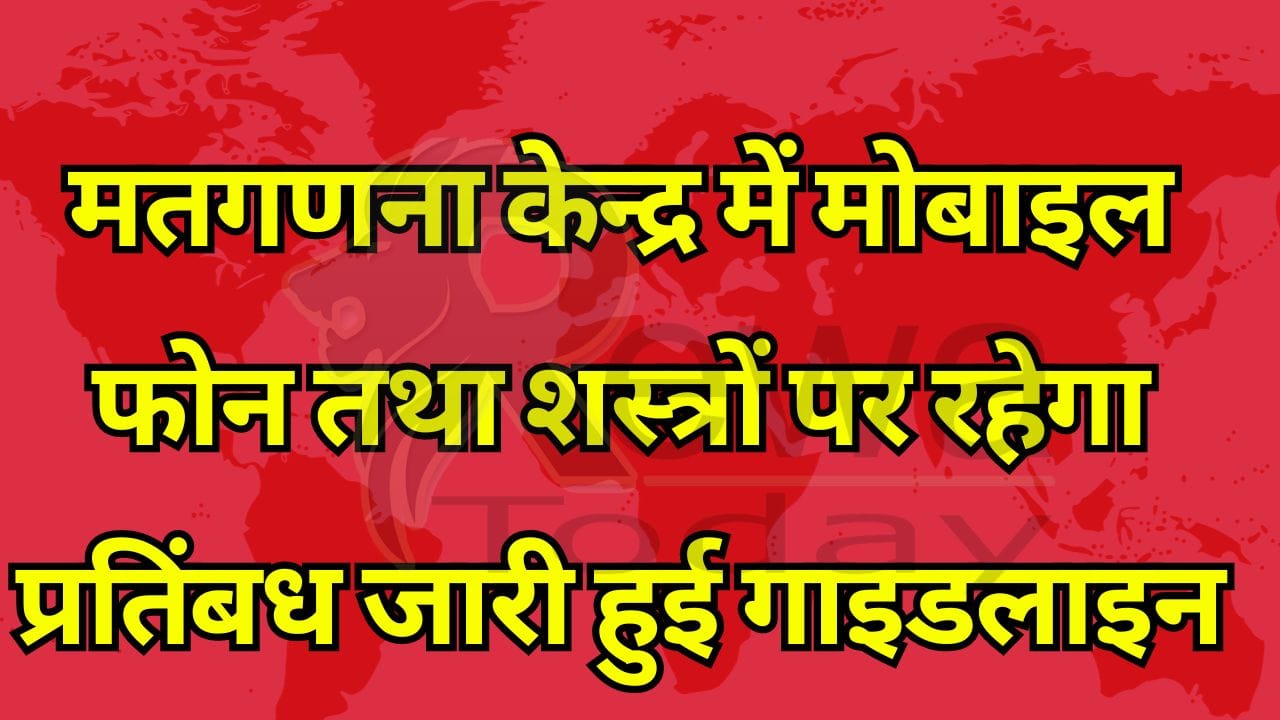 मतगणना केन्द्र में मोबाइल फोन तथा शस्त्रों पर रहेगा प्रतिंबध जारी हुई गाइडलाइन