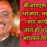 बीआरएस के बाद भाजपा, भाजपा के बाद कांग्रेस, मैं जाते ही पड़ा छापा आयकर विभाग का