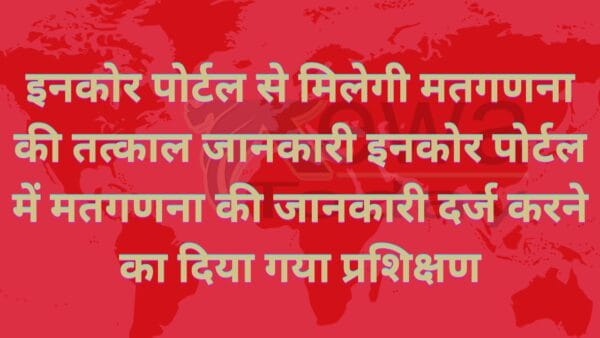 इनकोर पोर्टल से मिलेगी मतगणना की तत्काल जानकारी इनकोर पोर्टल में मतगणना की जानकारी दर्ज करने का दिया गया प्रशिक्षण