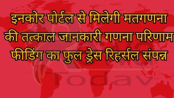 इनकोर पोर्टल से मिलेगी मतगणना की तत्काल जानकारी गणना परिणाम फीडिंग का फुल ड्रेस रिहर्सल संपन्न