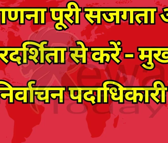 मतगणना पूरी सजगता और पारदर्शिता से करें - मुख्य निर्वाचन पदाधिकारी