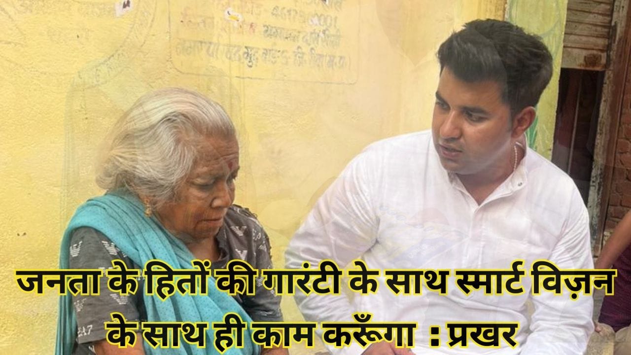 जनता के हितों की गारंटी के साथ स्मार्ट विज़न के साथ ही काम करूँगा : प्रखर