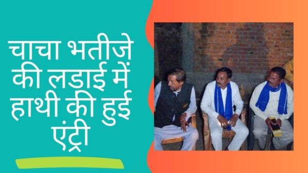 चाचा भतीजे की लड़ाई में हाथी की हुई एंट्री